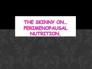 The Skinny on… Perimenopausal Nutrition.