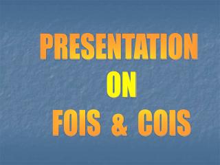 PRESENTATION ON FOIS &amp; COIS