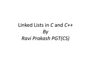 Linked Lists in C and C++ By Ravi Prakash PGT(CS)