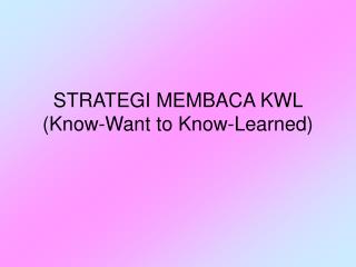 STRATEGI MEMBACA KWL (Know-Want to Know-Learned)