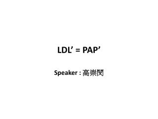 LDL’ = PAP’