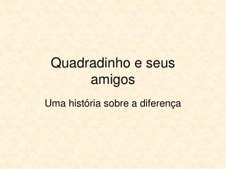 Quadradinho e seus amigos
