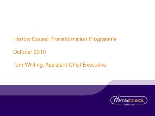 Harrow Council Transformation Programme October 2010 Tom Whiting, Assistant Chief Executive
