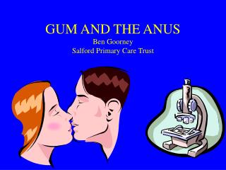 GUM AND THE ANUS Ben Goorney Salford Primary Care Trust