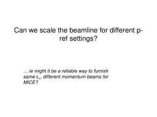 Can we scale the beamline for different p-ref settings?