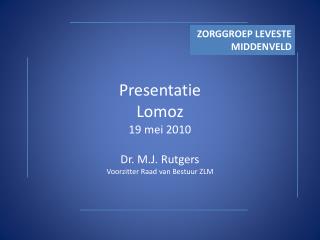 Presentatie Lomoz 19 mei 2010 Dr. M.J. Rutgers Voorzitter Raad van Bestuur ZLM