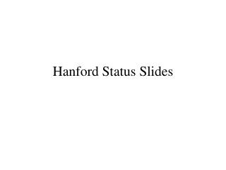 Hanford Status Slides