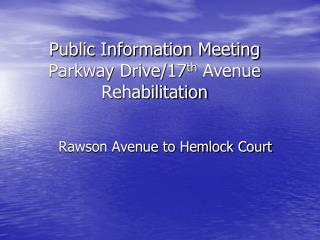 Public Information Meeting Parkway Drive/17 th Avenue Rehabilitation