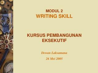 MODUL 2 WRITING SKILL KURSUS PEMBANGUNAN EKSEKUTIF Dewan Laksamana 26 Mei 2005