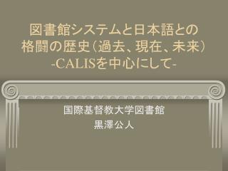 図書館システムと日本語との 格闘の歴史（過去、現在、未来） - CALIS を中心にして-