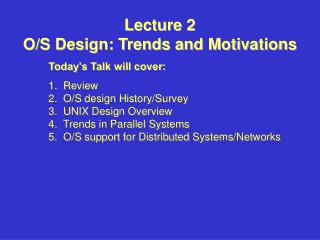Lecture 2 O/S Design: Trends and Motivations 	Today’s Talk will cover: 	1. Review
