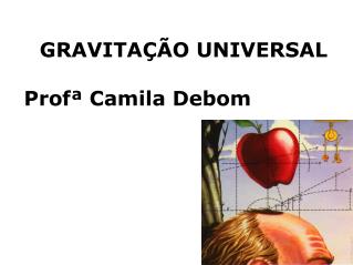 GRAVITAÇÃO UNIVERSAL Profª Camila Debom