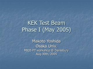 KEK Test Beam Phase I (May 2005)