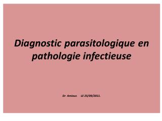 Diagnostic parasitologique en pathologie infectieuse Dr Amiour. LE 25/09/2011.