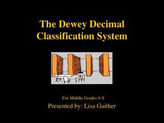 The Dewey Decimal Classification System For Middle Grades 6-8 Presented by: Lisa Gaither