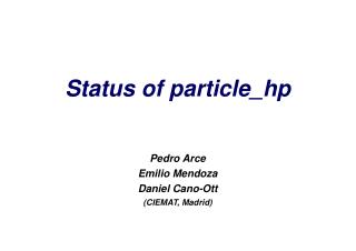 Status of particle_hp Pedro Arce Emilio Mendoza Daniel Cano-Ott (CIEMAT, Madrid)