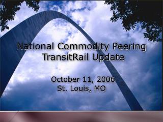 National Commodity Peering TransitRail Update October 11, 2006 St. Louis, MO