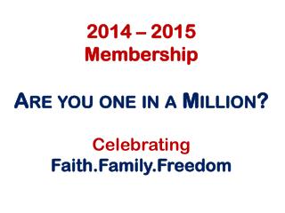 2014 – 2015 Membership Are you one in a Million? C elebrating Faith.Family.Freedom