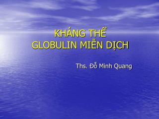 KHÁNG THỂ GLOBULIN MIỄN DỊCH Ths. Đỗ Minh Quang