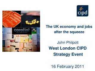 The UK economy and jobs after the squeeze John Philpott West London CIPD