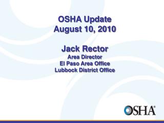 OSHA Update August 10, 2010 Jack Rector Area Director El Paso Area Office Lubbock District Office