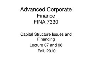 Advanced Corporate Finance FINA 7330 Capital Structure Issues and Financing Lecture 07 and 08
