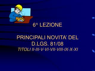 6^ LEZIONE PRINCIPALI NOVITA’ DEL D.LGS. 81/08 TITOLI II-III-V-VI-VII-VIII-IX-X-XI