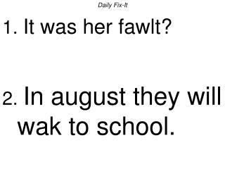 Daily Fix-It 1. It was her fawlt? 2. In august they will wak to school.