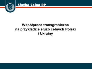 Współpraca transgraniczna na przykładzie służb celnych Polski i Ukrainy