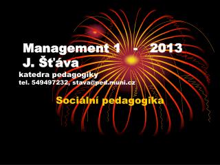  Management 1 - 2013 J. Šťáva katedra pedagogiky tel. 549497232, stava@ped.muni.cz