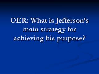 OER: What is Jefferson’s main strategy for achieving his purpose?