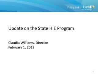 Update on the State HIE Program Claudia Williams, Director February 1, 2012