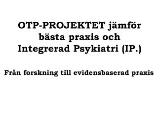 OTP-PROJEKTET jämför bästa praxis och Integrerad Psykiatri (IP.)