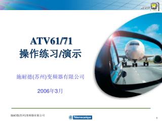ATV61/71 操作练习 /演示 施 耐德(苏州)变频器有限公司 2006年3月