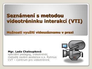 Seznámení s metodou videotréninku interakcí (VTI) Možnosti využití videozáznamu v praxi