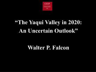 “The Yaqui Valley in 2020: An Uncertain Outlook” Walter P. Falcon