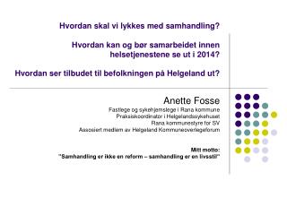 Anette Fosse Fastlege og sykehjemslege i Rana kommune Praksiskoordinator i Helgelandssykehuset