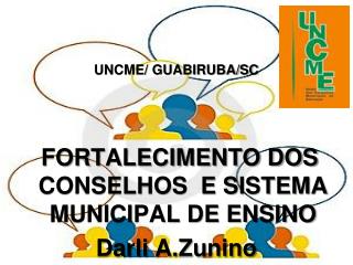 UNCME/ GUABIRUBA/SC FORTALECIMENTO DOS CONSELHOS E SISTEMA MUNICIPAL DE ENSINO Darli A.Zunino