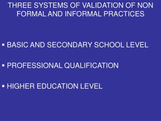 THREE SYSTEMS OF VALIDATION OF NON FORMAL AND INFORMAL PRACTICES BASIC AND SECONDARY SCHOOL LEVEL