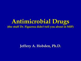 Antimicrobial Drugs (the stuff Dr. Figueroa didn’t tell you about in MIP)