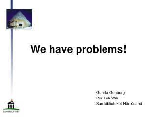 We have problems!
