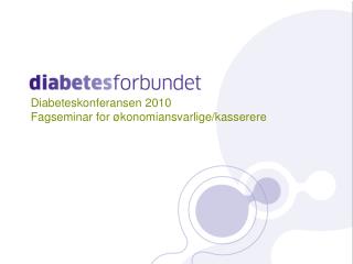 Diabeteskonferansen 2010 Fagseminar for økonomiansvarlige/kasserere