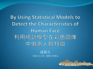 By Using Statistical Models to Detect the Characteristics of Human Face 利用統計模型在彩色圖像 中偵測人臉特徵