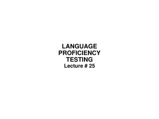 LANGUAGE PROFICIENCY TESTING Lecture # 25