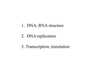 1. DNA, RNA structure 2. DNA replication 3. Transcription, translation