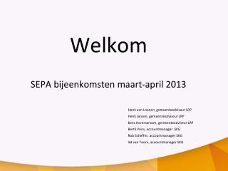 Welkom SEPA bijeenkomsten maart-april 2013 						Henk van Loenen, gemeenteadviseur LRP
