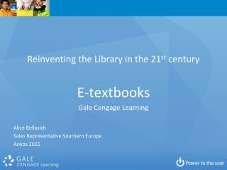 Reinventing the Library in the 21 st century E-textbooks Gale Cengage Learning Alice Bellasich Sales Representative Sou