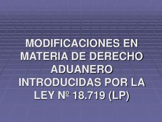 MODIFICACIONES EN MATERIA DE DERECHO ADUANERO INTRODUCIDAS POR LA LEY Nº 18.719 (LP)
