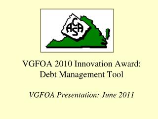 VGFOA 2010 Innovation Award: Debt Management Tool VGFOA Presentation: June 2011