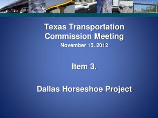 Texas Transportation Commission Meeting November 15, 2012 Item 3. Dallas Horseshoe Project